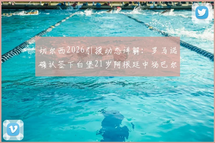 切尔西2026引援动态详解:罗马诺确认签下白堡21岁阿根廷中场巴尔科,转会费与球员技术特点解析