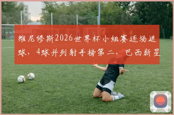 维尼修斯2026世界杯小组赛连场进球，4球并列射手榜第二，巴西新星爆发全解析