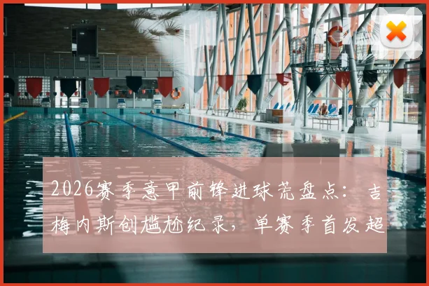 2026赛季意甲前锋进球荒盘点:吉梅内斯创尴尬纪录,单赛季首发超10次零进球属首例,背后原因深度探讨