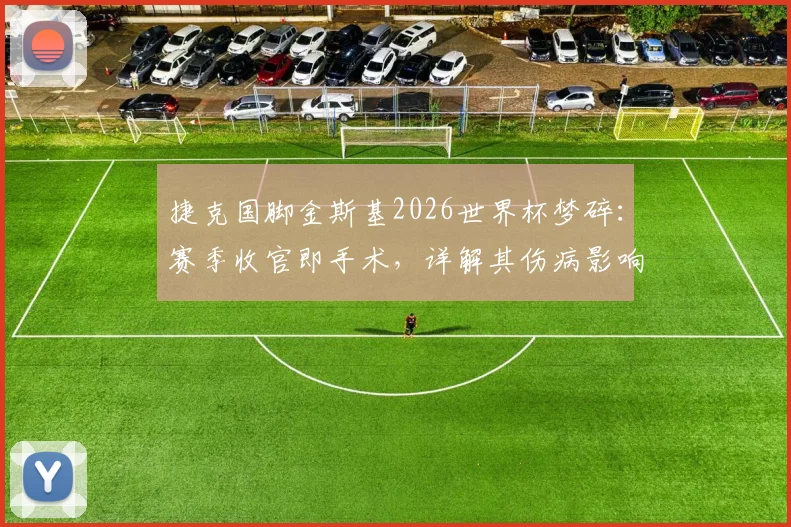 捷克国脚金斯基2026世界杯梦碎：赛季收官即手术，详解其伤病影响与恢复时间表