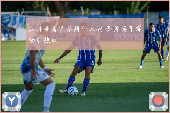 瓜帅弃看巴黎拜仁大战 现身英甲赛场引热议