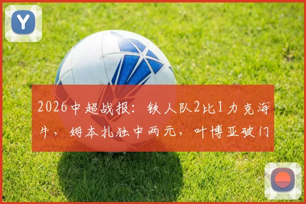 2026中超战报：铁人队2比1力克海牛，姆本扎独中两元，叶博亚破门难救主