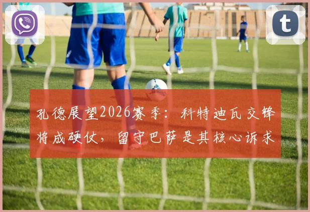 孔德展望2026赛季:科特迪瓦交锋将成硬仗,留守巴萨是其核心诉求