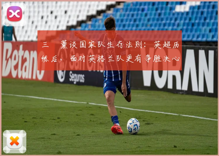 三笘薰谈国家队生存法则：英超历练后，面对英格兰队更有争胜决心，展望2026征程