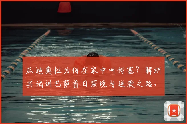 瓜迪奥拉为何在家中叫何塞?解析其试训巴萨首日窘境与逆袭之路,给2026年试训球员的启示