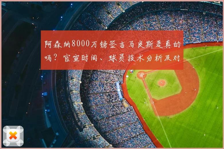 阿森纳8000万镑签吉马良斯是真的吗？官宣时间、球员技术分析及对英超格局影响解读