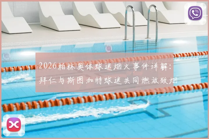 2026柏林奥体球迷烟火事件详解：拜仁与斯图加特球迷共同燃放致烟雾弥漫，魔鬼主场氛围再引热议