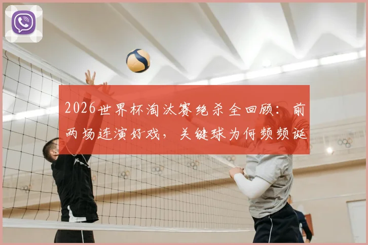 2026世界杯淘汰赛绝杀全回顾:前两场连演好戏,关键球为何频频诞生?