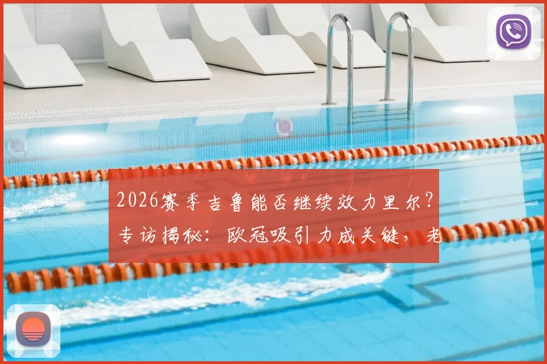 2026赛季吉鲁能否继续效力里尔？专访揭秘：欧冠吸引力成关键，老将亲承“为何不”