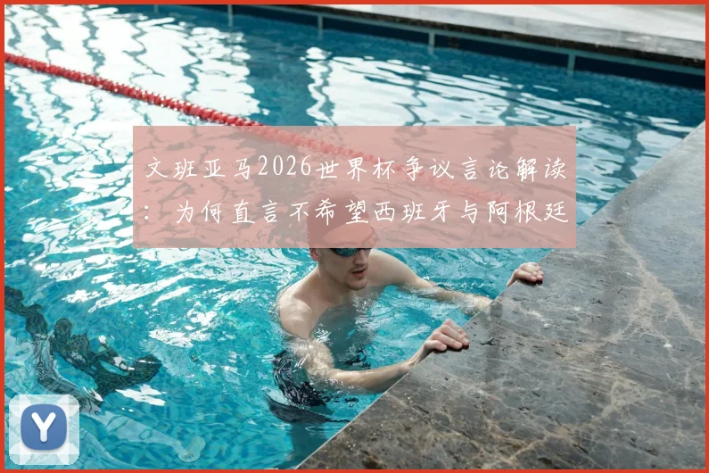 文班亚马2026世界杯争议言论解读：为何直言不希望西班牙与阿根廷夺冠，其背后原因与球队立场分析