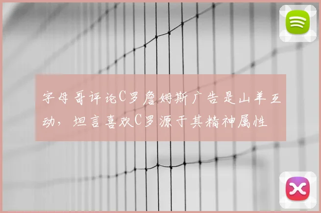 字母哥评论C罗詹姆斯广告是山羊互动,坦言喜欢C罗源于其精神属性